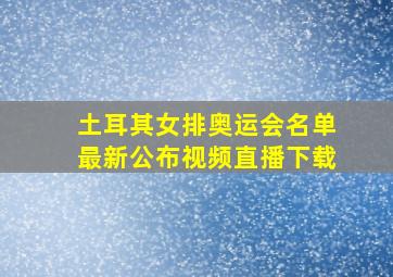 土耳其女排奥运会名单最新公布视频直播下载