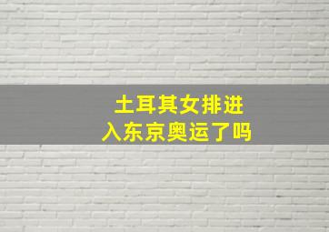 土耳其女排进入东京奥运了吗