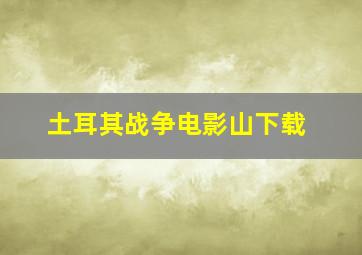 土耳其战争电影山下载