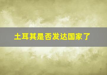 土耳其是否发达国家了