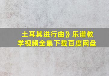 土耳其进行曲》乐谱教学视频全集下载百度网盘