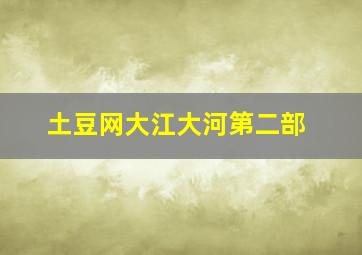 土豆网大江大河第二部