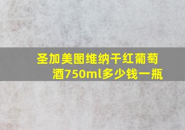 圣加美图维纳干红葡萄酒750ml多少钱一瓶