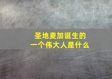 圣地麦加诞生的一个伟大人是什么