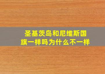 圣基茨岛和尼维斯国旗一样吗为什么不一样