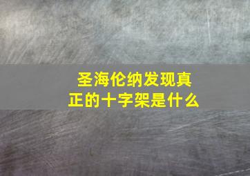 圣海伦纳发现真正的十字架是什么