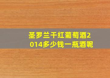 圣罗兰干红葡萄酒2014多少钱一瓶酒呢