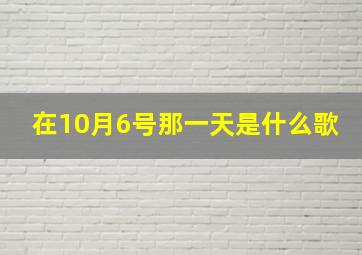 在10月6号那一天是什么歌