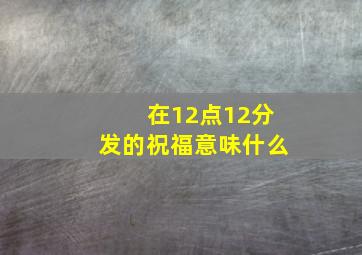 在12点12分发的祝福意味什么