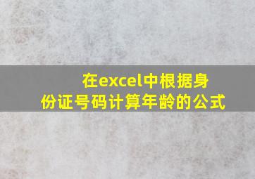 在excel中根据身份证号码计算年龄的公式