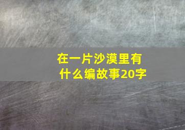 在一片沙漠里有什么编故事20字