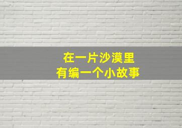 在一片沙漠里有编一个小故事