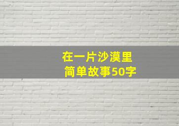 在一片沙漠里简单故事50字