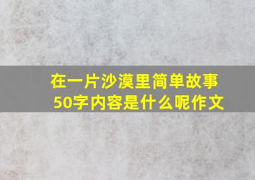 在一片沙漠里简单故事50字内容是什么呢作文