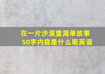 在一片沙漠里简单故事50字内容是什么呢英语