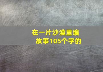 在一片沙漠里编故事105个字的