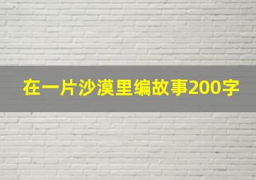 在一片沙漠里编故事200字