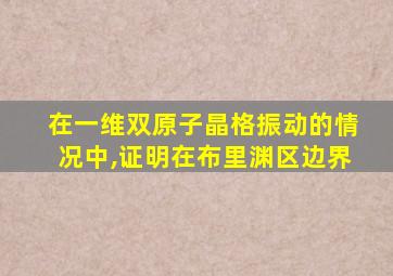 在一维双原子晶格振动的情况中,证明在布里渊区边界