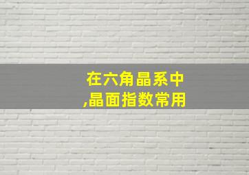 在六角晶系中,晶面指数常用