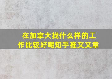 在加拿大找什么样的工作比较好呢知乎推文文章