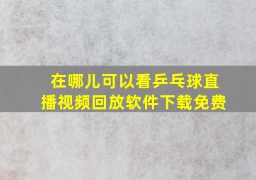 在哪儿可以看乒乓球直播视频回放软件下载免费