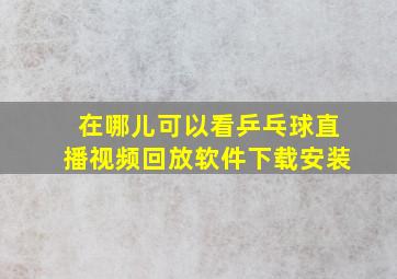 在哪儿可以看乒乓球直播视频回放软件下载安装