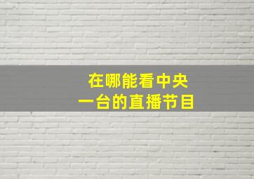 在哪能看中央一台的直播节目