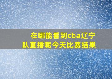 在哪能看到cba辽宁队直播呢今天比赛结果