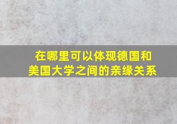 在哪里可以体现德国和美国大学之间的亲缘关系