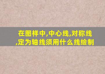 在图样中,中心线,对称线,定为轴线须用什么线绘制