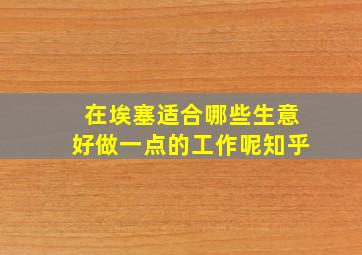 在埃塞适合哪些生意好做一点的工作呢知乎