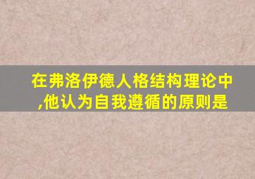 在弗洛伊德人格结构理论中,他认为自我遵循的原则是