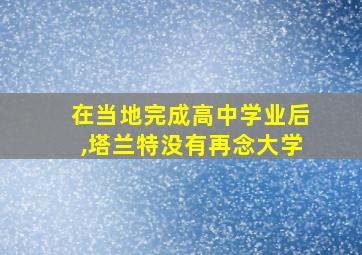 在当地完成高中学业后,塔兰特没有再念大学