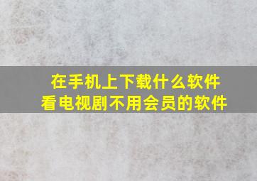 在手机上下载什么软件看电视剧不用会员的软件