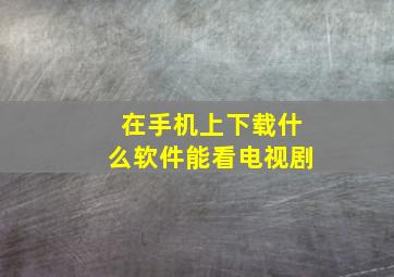 在手机上下载什么软件能看电视剧