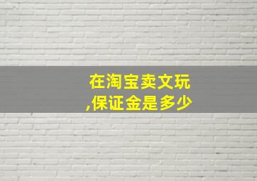 在淘宝卖文玩,保证金是多少