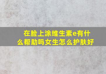 在脸上涂维生素e有什么帮助吗女生怎么护肤好