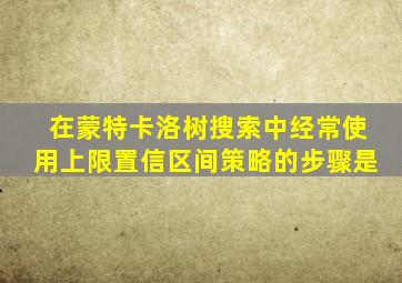 在蒙特卡洛树搜索中经常使用上限置信区间策略的步骤是