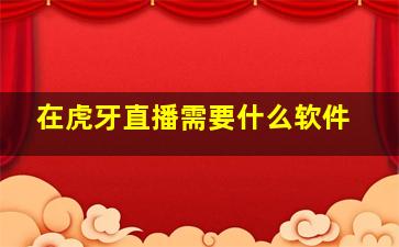 在虎牙直播需要什么软件