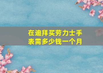 在迪拜买劳力士手表需多少钱一个月