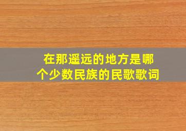 在那遥远的地方是哪个少数民族的民歌歌词