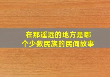 在那遥远的地方是哪个少数民族的民间故事