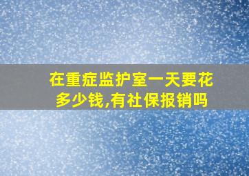 在重症监护室一天要花多少钱,有社保报销吗