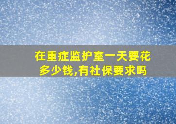 在重症监护室一天要花多少钱,有社保要求吗