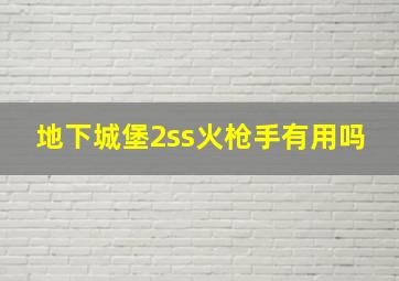 地下城堡2ss火枪手有用吗