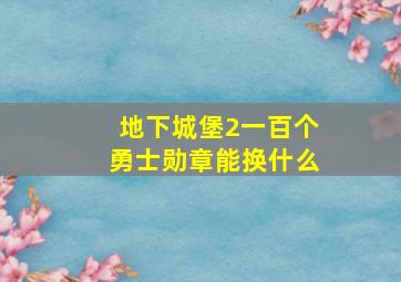 地下城堡2一百个勇士勋章能换什么