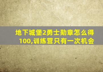 地下城堡2勇士勋章怎么得100,训练营只有一次机会