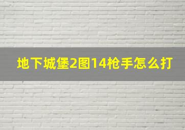 地下城堡2图14枪手怎么打