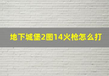 地下城堡2图14火枪怎么打