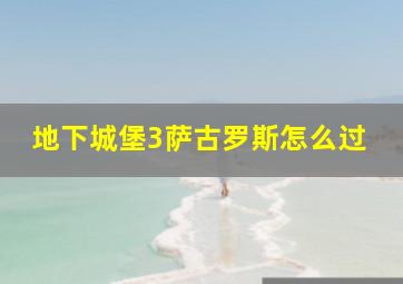 地下城堡3萨古罗斯怎么过